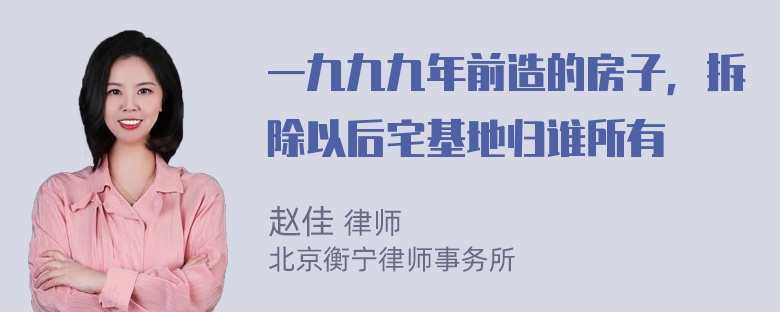 一九九九年前造的房子，拆除以后宅基地归谁所有