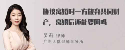 协议离婚时一方放弃共同财产，离婚后还能要回吗