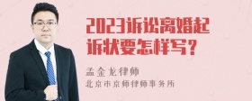 2023诉讼离婚起诉状要怎样写？