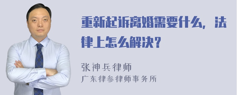 重新起诉离婚需要什么，法律上怎么解决？