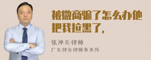 被微商骗了怎么办他把我拉黑了，