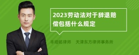 2023劳动法对于辞退赔偿包括什么规定