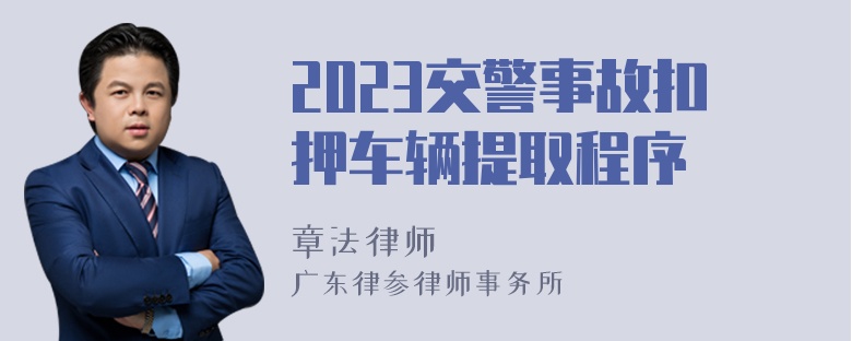 2023交警事故扣押车辆提取程序