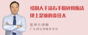 给别人干活右手粉碎骨折法律上是谁的责任大