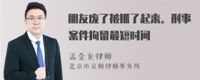 朋友废了被抓了起来。刑事案件拘留最短时间