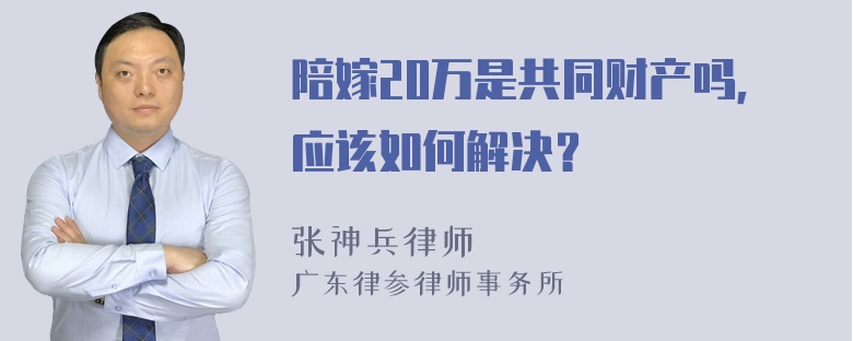 陪嫁20万是共同财产吗，应该如何解决？