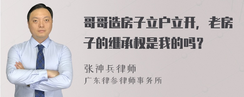 哥哥造房子立户立开，老房子的继承权是我的吗？