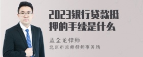 2023银行贷款抵押的手续是什么