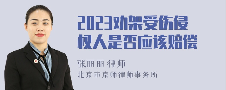 2023劝架受伤侵权人是否应该赔偿