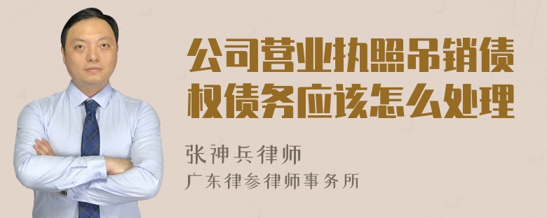 公司营业执照吊销债权债务应该怎么处理