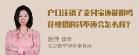 户口注销了支付宝还能用吗花呗借的钱不还会怎么样？