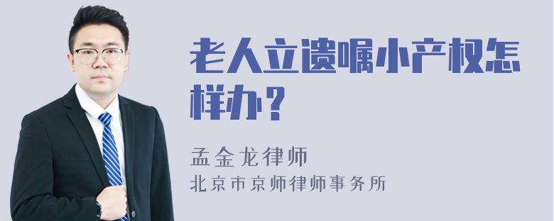 老人立遗嘱小产权怎样办？