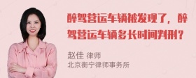 醉驾营运车辆被发现了，醉驾营运车辆多长时间判刑？