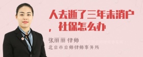 人去逝了三年未消户，社保怎么办