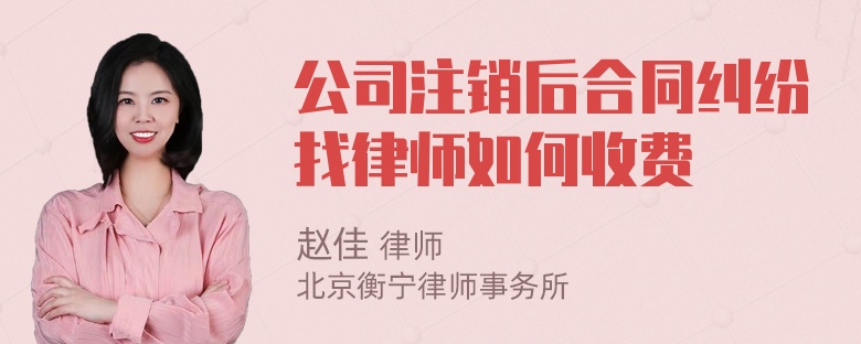 公司注销后合同纠纷找律师如何收费