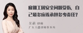 雇佣工因安全问题受伤，自己最多应该承担多少责任？