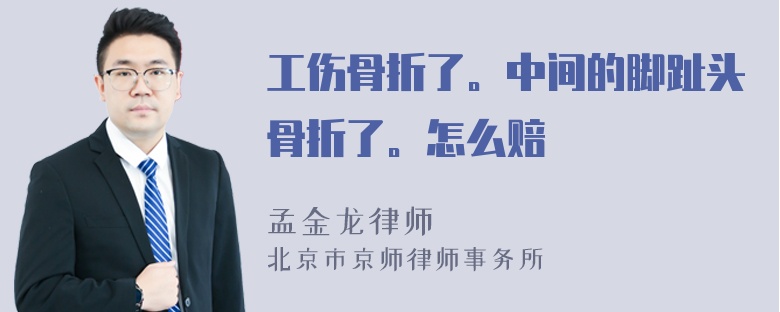 工伤骨折了。中间的脚趾头骨折了。怎么赔