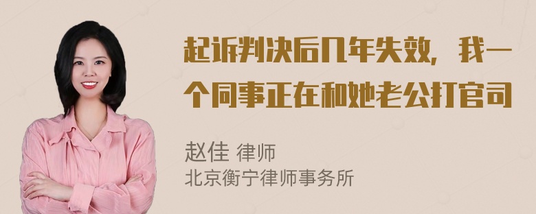 起诉判决后几年失效，我一个同事正在和她老公打官司