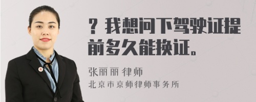 ？我想问下驾驶证提前多久能换证。