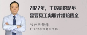 2022年，工伤赔偿是不是要员工离职才给赔偿金