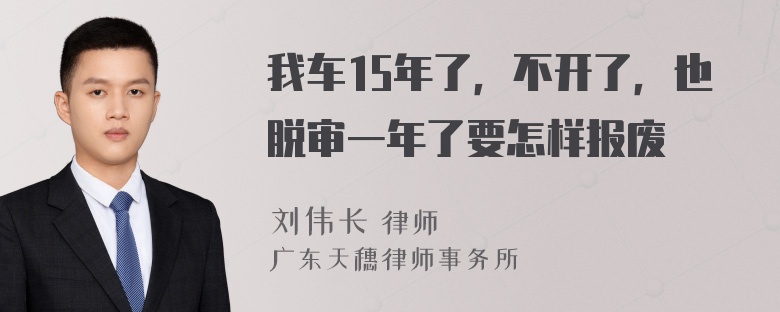 我车15年了，不开了，也脱审一年了要怎样报废