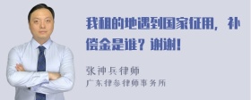 我租的地遇到国家征用，补偿金是谁？谢谢！