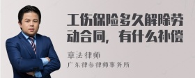 工伤保险多久解除劳动合同，有什么补偿