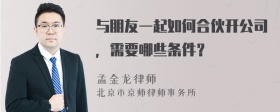 与朋友一起如何合伙开公司，需要哪些条件？