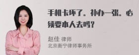 手机卡坏了。补办一张。必须要本人去吗？