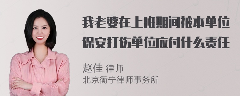 我老婆在上班期间被本单位保安打伤单位应付什么责任