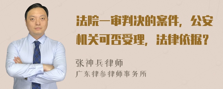 法院一审判决的案件，公安机关可否受理，法律依据？