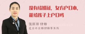 没有结婚证，女方户口本，能给孩子上户口吗