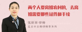 两个人要离婚农村的，去离婚需要那些证件和手续