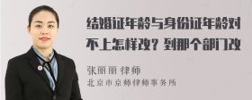 结婚证年龄与身份证年龄对不上怎样改？到那个部门改