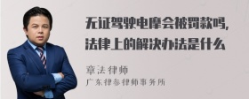 无证驾驶电摩会被罚款吗，法律上的解决办法是什么