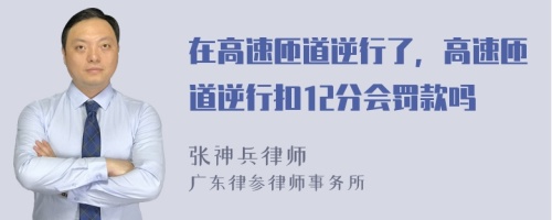 在高速匝道逆行了，高速匝道逆行扣12分会罚款吗