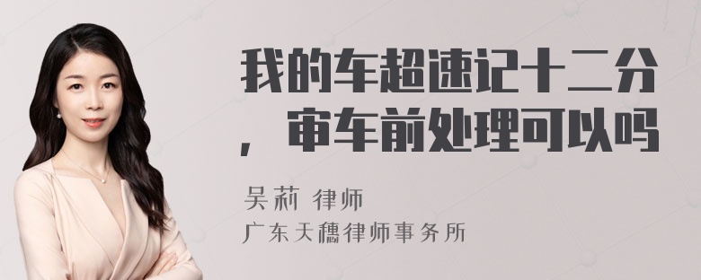 我的车超速记十二分，审车前处理可以吗