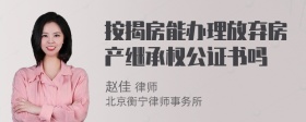 按揭房能办理放弃房产继承权公证书吗