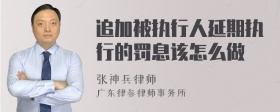 追加被执行人延期执行的罚息该怎么做