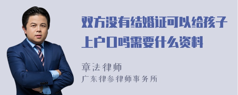 双方没有结婚证可以给孩子上户口吗需要什么资料