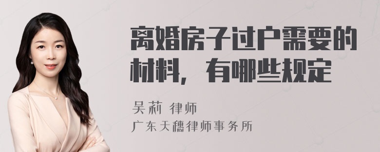 离婚房子过户需要的材料，有哪些规定