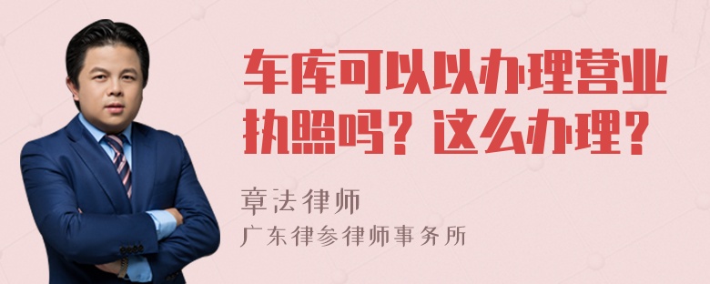 车库可以以办理营业执照吗？这么办理？