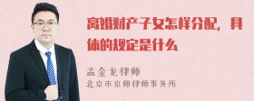 离婚财产子女怎样分配，具体的规定是什么