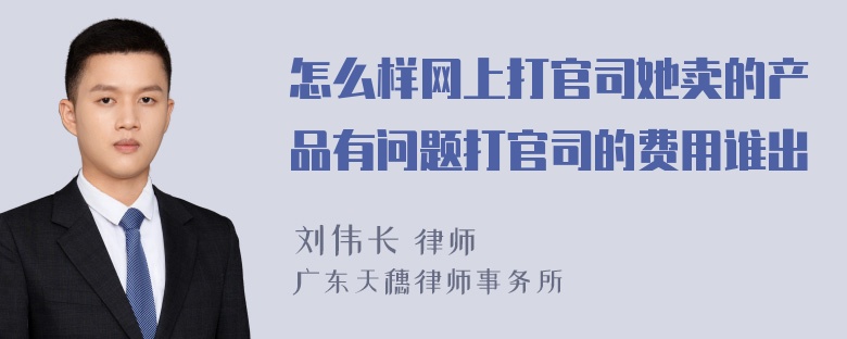 怎么样网上打官司她卖的产品有问题打官司的费用谁出