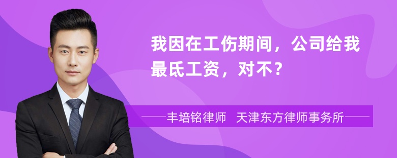 我因在工伤期间，公司给我最氐工资，对不？