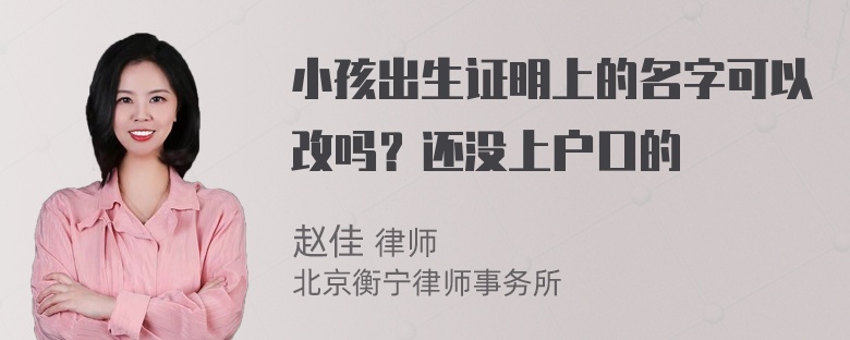 小孩出生证明上的名字可以改吗？还没上户口的