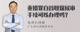 重婚罪自首取保候审手续可以办理吗？