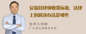 安福县律师收费标准，法律上的解决办法是哪些