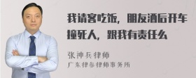我请客吃饭，朋友酒后开车撞死人，跟我有责任么