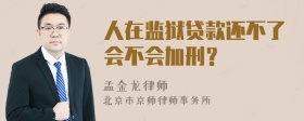 人在监狱贷款还不了会不会加刑？